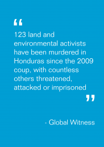 "123 land and environmental activists have been murdered in Honduras since the 2009 coup, with countless others threatened, attacked or imprisoned"
- Global Witness