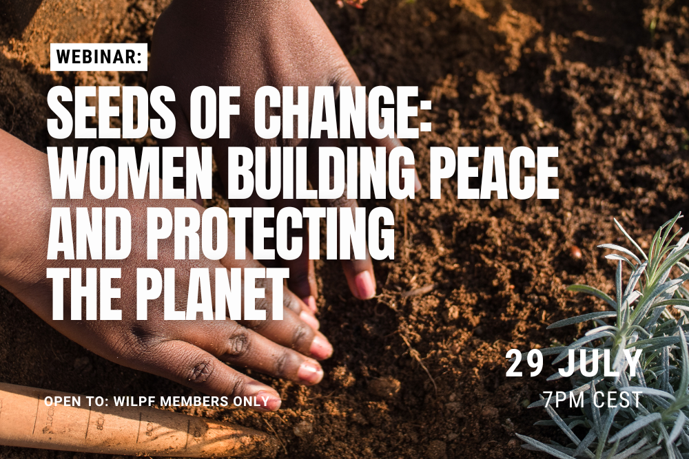 Close-up of a woman’s hands planting in soil with text: Webinar: Seeds of Change: Women Building Peace and Protecting the Planet, 29 July, 7pm CEST. Open to: WILPF members only. A small plant is on the right.