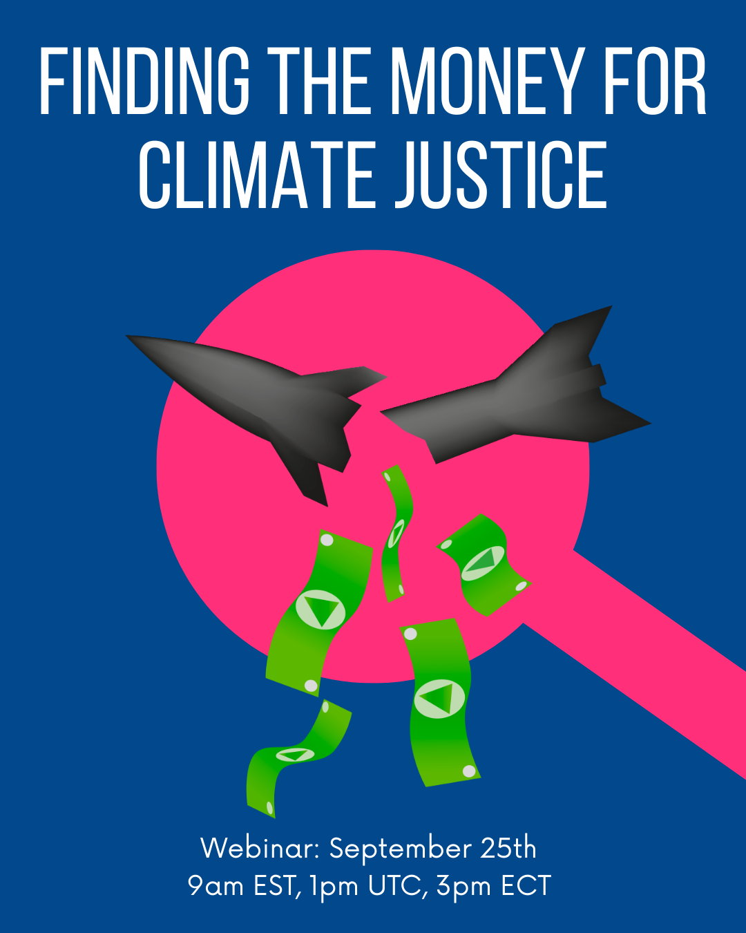 Poster with the text Finding the Money for Climate Justice. Below, money flows from two broken missiles in front of a pink magnifying glass. Webinar details: September 25th, 9am EST, 1pm UTC, 3pm ECT.
