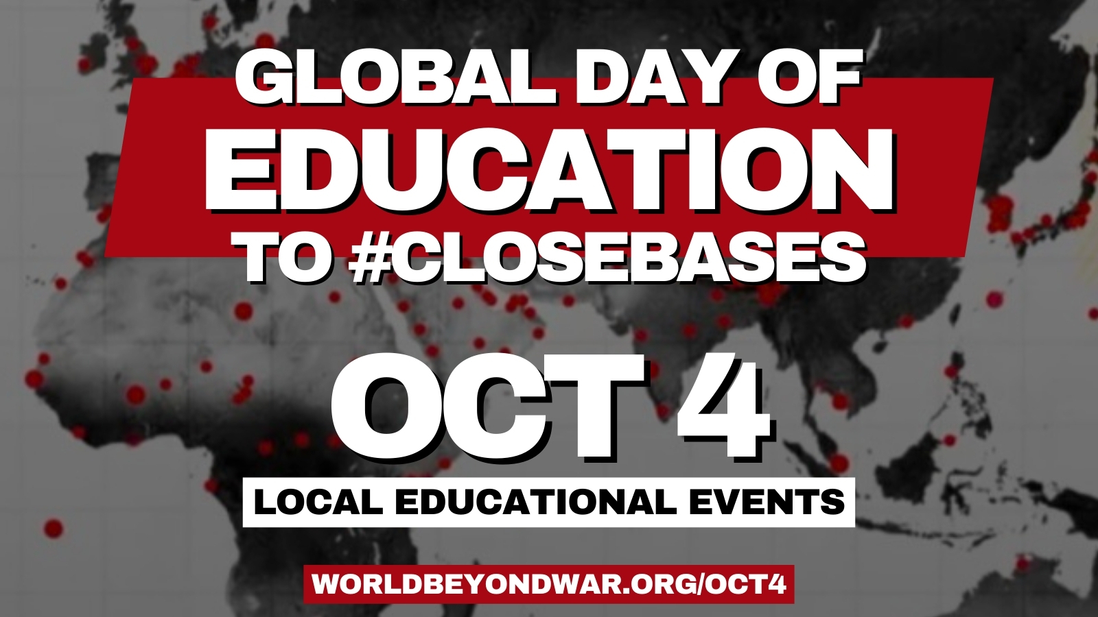 A graphic with a world map background and red dots reads: Global Day of Education to #CloseBases. Oct 4. Local educational events. worldbeyondwar.org/oct4 in bold white and red text.