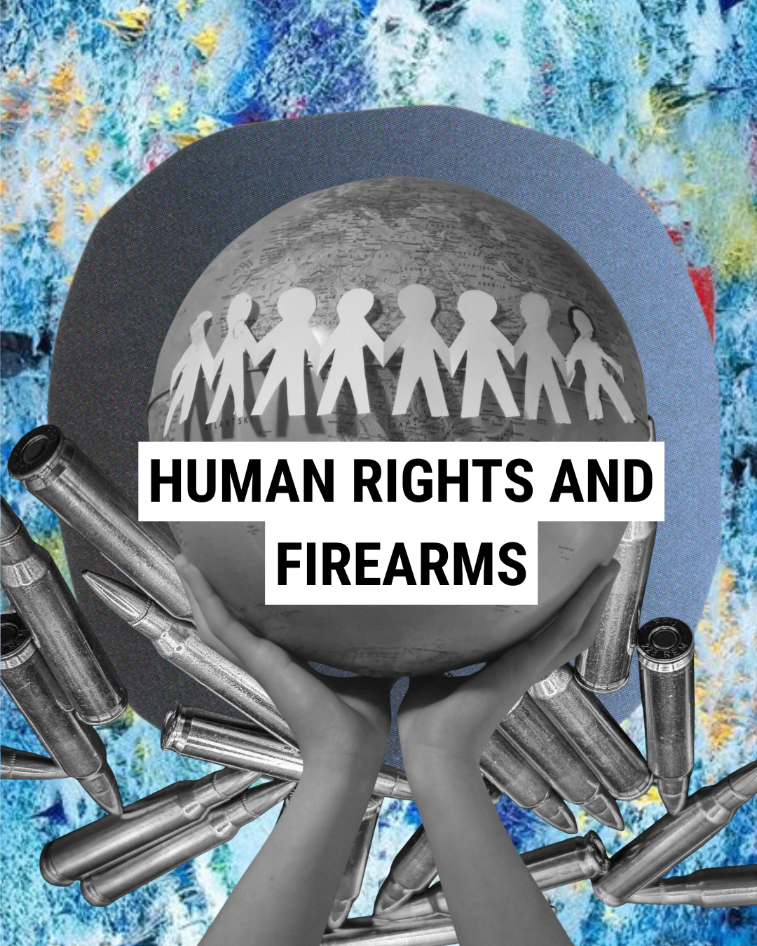 Two hands hold a globe with paper-cut people holding hands. The background is blue with scattered bullets, and bold text across the globe reads Human Rights and Firearms.